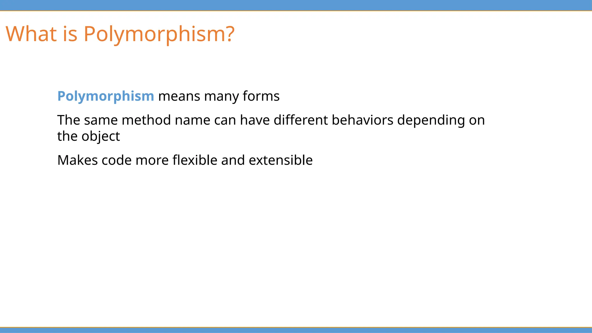 What is Polymorphism?
Polymorphism means many forms
The same method name can have different behaviors depending on
the object
Makes code more flexible and extensible
 