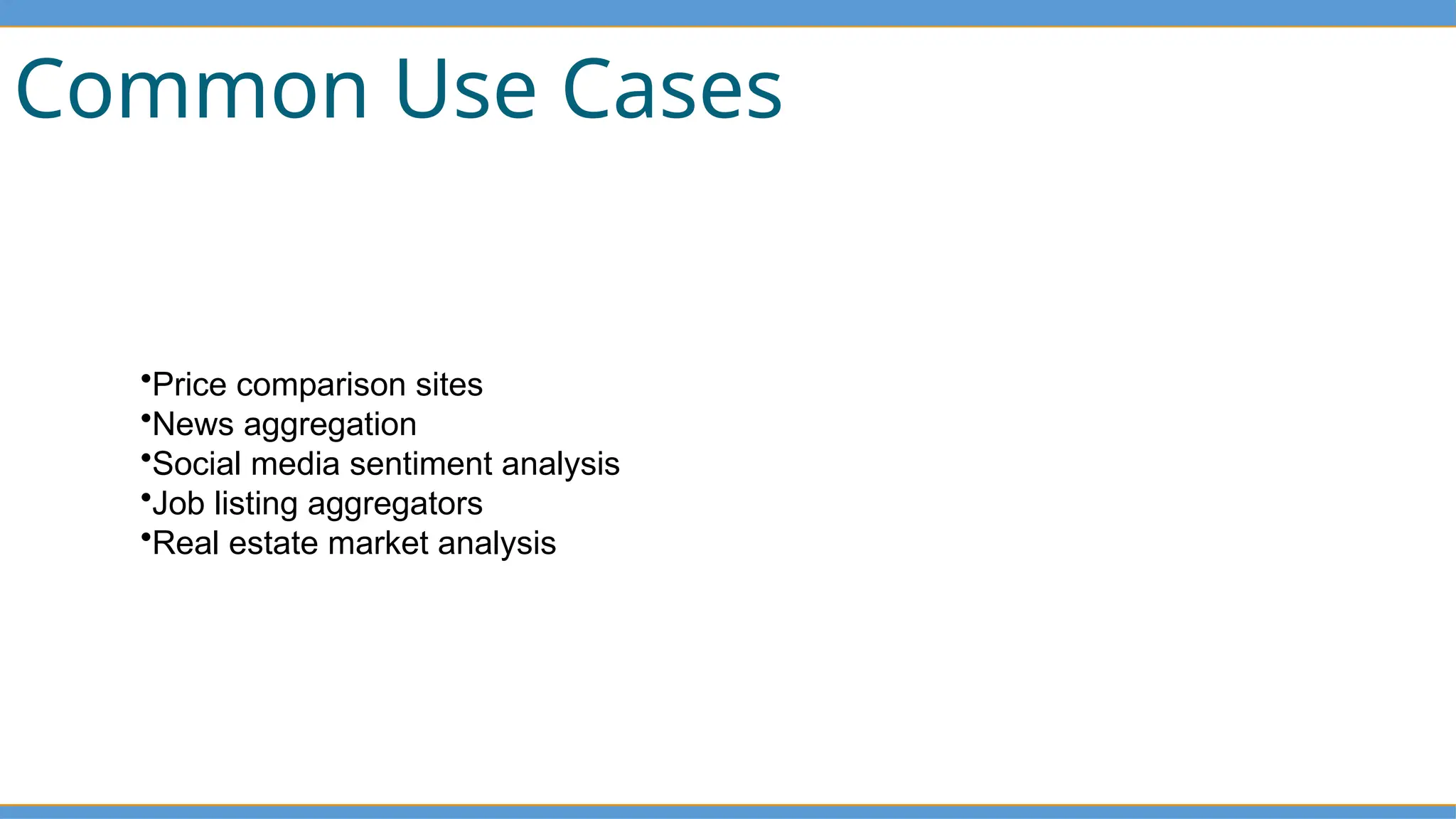 Common Use Cases
•Price comparison sites
•News aggregation
•Social media sentiment analysis
•Job listing aggregators
•Real estate market analysis
 