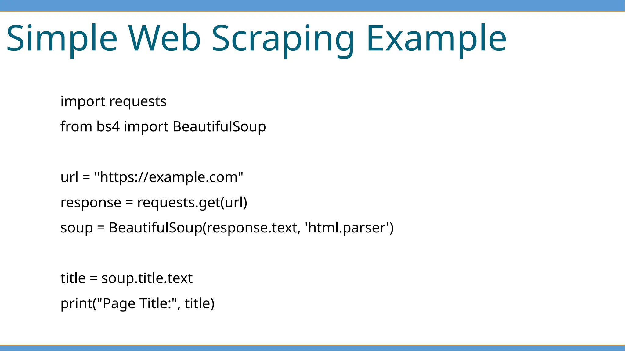 Simple Web Scraping Example
import requests
from bs4 import BeautifulSoup
url = "https://example.com"
response = requests.get(url)
soup = BeautifulSoup(response.text, 'html.parser')
title = soup.title.text
print("Page Title:", title)
 