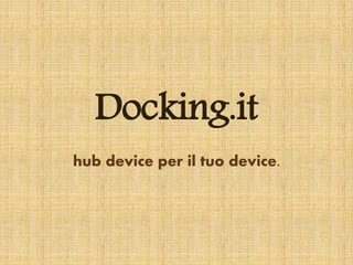Docking.it
hub device per il tuo device.
 