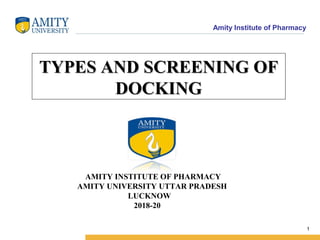 Amity Institute of Pharmacy
1
AMITY INSTITUTE OF PHARMACY
AMITY UNIVERSITY UTTAR PRADESH
LUCKNOW
2018-20
TYPES AND SCREENING OFTYPES AND SCREENING OF
DOCKINGDOCKING
 