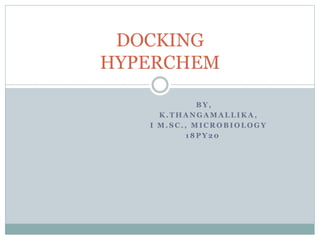 B Y ,
K . T H A N G A M A L L I K A ,
I M . S C . , M I C R O B I O L O G Y
1 8 P Y 2 0
DOCKING
HYPERCHEM
 