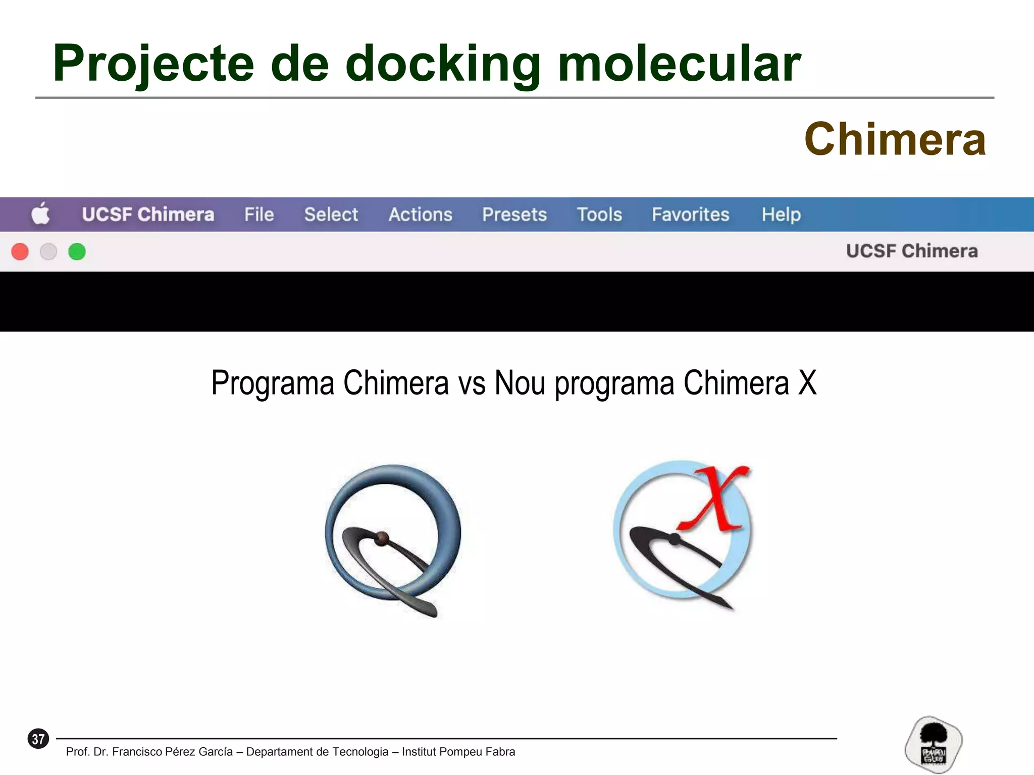 37
Prof. Dr. Francisco Pérez García – Departament de Tecnologia – Institut Pompeu Fabra
Projecte de docking molecular
Chimera
Programa Chimera vs Nou programa Chimera X
 