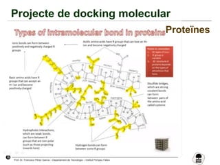 15
Prof. Dr. Francisco Pérez García – Departament de Tecnologia – Institut Pompeu Fabra
Projecte de docking molecular
Proteïnes
 