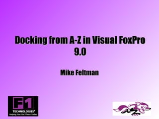 Docking from A-Z in Visual FoxPro
              9.0

           Mike Feltman
 