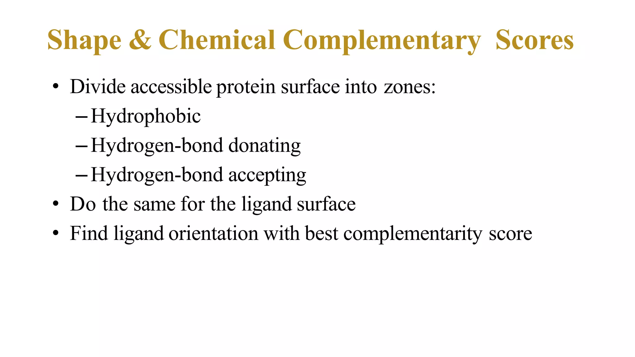 Shape & Chemical Complementary Scores
• Divide accessible protein surface into zones:
–Hydrophobic
–Hydrogen-bond donating
–Hydrogen-bond accepting
• Do the same for the ligand surface
• Find ligand orientation with best complementarity score
 