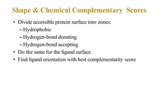 Shape & Chemical Complementary Scores
• Divide accessible protein surface into zones:
–Hydrophobic
–Hydrogen-bond donating
–Hydrogen-bond accepting
• Do the same for the ligand surface
• Find ligand orientation with best complementarity score
 
