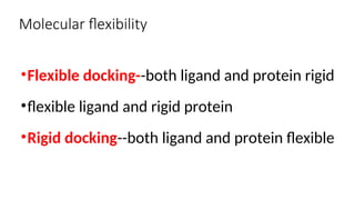 Molecular flexibility
•Flexible docking--both ligand and protein rigid
•flexible ligand and rigid protein
•Rigid docking--both ligand and protein flexible