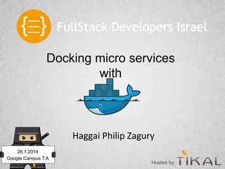 FullStack Developers Israel
Docking micro services
with

Haggai	
  Philip	
  Zagury	
  
28.1.2014
Google Campus T.A

Hosted by:

 