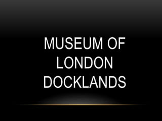 MUSEUM OF
LONDON
DOCKLANDS
 