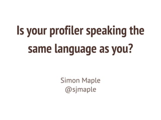 Is your profiler speaking the
same language as you?
Simon Maple
@sjmaple
 