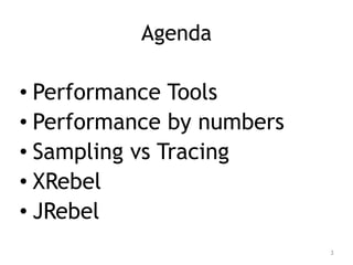 Agenda
• Performance Tools
• Performance by numbers
• Sampling vs Tracing
• XRebel
• JRebel
3
 
