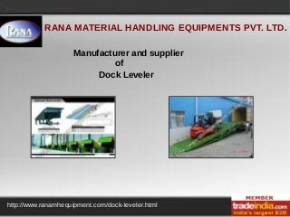 RANA MATERIAL HANDLING EQUIPMENTS PVT. LTD.
http://www.ranamhequipment.com/dock-leveler.html
Manufacturer and supplier
of
Dock Leveler
 