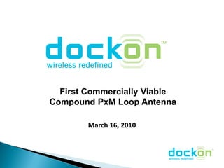 First Commercially Viable
Compound PxM Loop Antenna

        March 16, 2010
 
