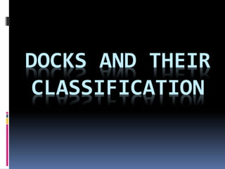 DOCKS AND THEIR
CLASSIFICATION
 