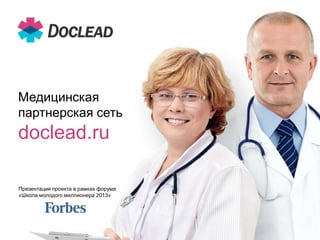 Медицинская
партнерская сеть

doclead.ru
Презентация проекта в рамках форума
«Школа молодого миллионера 2013»

 