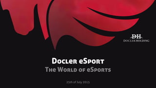 Docler eSport
The World of eSports
25th of July 2015
 