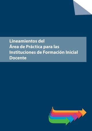 Lineamientos del
Área de Práctica para las
Instituciones de Formación Inicial
Docente
 