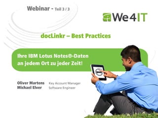 Webinar - Teil 3 / 3



            docLinkr – Best Practices


Ihre IBM Lotus Notes®-Daten
an jedem Ort zu jeder Zeit!


Oliver Martens   Key Account Manager
Michael Elver    Software Engineer
 