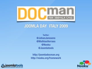 DOCman
JOOMLA DAY ITALY 2009
             Twitter:
       @JohanJanssens
       @MathiasVerraes
          @Nooku
        @Joomlatools

    http://joomladocman.org
   http://nooku.org/framework
 