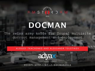 DOCMAN 
The swiss army knife for Drupal multisite 
http://corp.adyax.com/themes/adyax/logo.png 
docroot management and deployment 
A L E K S E Y T KAC H E N KO A N D A L E K S A N D R T O L S T I KOV 
D E VO P S H T T P : / / B I T. LY /DOCMAN20 1 4 
 
