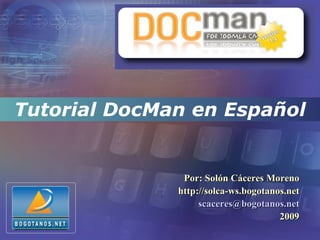 Tutorial DocMan en Español


               Por: Solón Cáceres Moreno
              http://solca-ws.bogotanos.net
                   scaceres@bogotanos.net
                                      2009
 