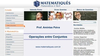 Prof. Amintas Paiva
Operações entre Conjuntos
www.matematiques.com.br
> Aulas e Exercícios
 
