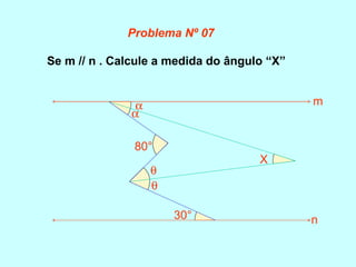 Se m // n . Calcule a medida do ângulo “X”
80°
30°
α
α
θ
θ
X
m
n
Problema Nº 07
 