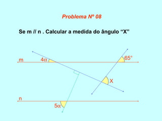 Se m // n . Calcular a medida do ângulo “X”
5α
4α 65°
X
m
n
Problema Nº 08
 