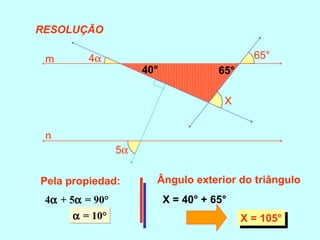 5α
4α 65°
X
m
n
Pela propiedad:
4α + 5α = 90°
α = 10°α = 10°
Ângulo exterior do triângulo
40° 65°
X = 40° + 65°
X = 105°X = 105°
RESOLUÇÃO
 