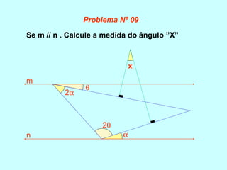 Se m // n . Calcule a medida do ângulo ”X”
α
2α
x
m
n
θ
2θ
Problema Nº 09
 