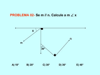 m
n
30°
X
PROBLEMA 02- Se m // n. Calcule a m ∠ x
A) 18° B) 20° C) 30° D) 36° E) 48°
 