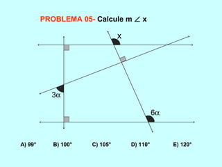 PROBLEMA 05- Calcule m ∠ x
A) 99° B) 100° C) 105° D) 110° E) 120°
3α
6α
x
 