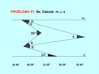 A) 24° B) 25° C) 32° D) 35° E) 45°
PROBLEMA 07- Se. Calcule m ∠ x
88°
24°
x
α
α
θ
θ
m
n
 