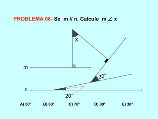 PROBLEMA 08- Se m // n. Calcule m ∠ x
20°
30°
X
m
n
A) 50° B) 60° C) 70° D) 80° E) 30°
 