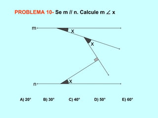 PROBLEMA 10- Se m // n. Calcule m ∠ x
A) 20° B) 30° C) 40° D) 50° E) 60°
x
x
x
m
n
 
