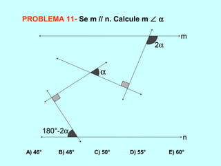 PROBLEMA 11- Se m // n. Calcule m ∠ α
A) 46° B) 48° C) 50° D) 55° E) 60°
180°-2α
α
2α
m
n
 