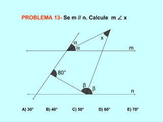 PROBLEMA 13- Se m // n. Calcule m ∠ x
A) 30° B) 40° C) 50° D) 60° E) 70°
80°
α
α
β
β
m
n
x
 
