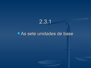 2.3.12.3.1
 As sete unidades de baseAs sete unidades de base
 