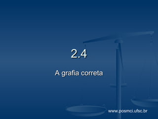 www.posmci.ufsc.br
2.42.4
A grafia corretaA grafia correta
 