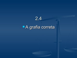 2.42.4
 A grafia corretaA grafia correta
 
