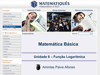 Ensino Superior
Matemática Básica
Unidade 8 – Função Logarítmica
Amintas Paiva Afonso
 