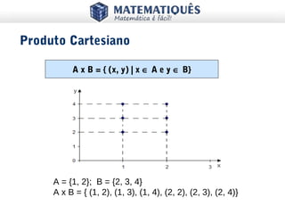 A = {1, 2}; B = {2, 3, 4}
A x B = { (1, 2), (1, 3), (1, 4), (2, 2), (2, 3), (2, 4)}
A x B = { (x, y) | x ∈ A e y ∈ B}
Produto Cartesiano
 
