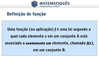 Uma função (ou aplicação) f é uma lei segundo a
qual cada elemento x em um conjunto A está
associado a exatamente um elemento, chamado f(x),
em um conjunto B.
Definição de função
 