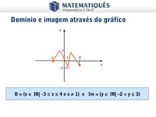 D = {x ∈ IR| –3 ≤ x ≤ 4 e x ≠ 1} e Im = {y ∈ IR| –2 < y ≤ 3}
Domínio e imagem através do gráfico
 