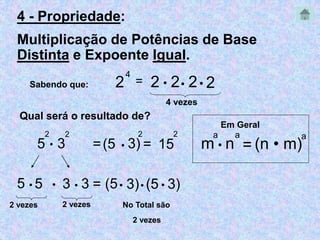 4 - Propriedade: 
Multiplicação de Potências de Base 
Distinta e Expoente Igual. 
Sabendo que: 2 
4 
= 2  2 2 2 
4 vezes 
Qual será o resultado de? 
2 
 3 
5 
2 
2 
= 15 
= 3) 
5  5 3  = 
3 (5 3)  (5  3) 
2 vezes 2 vezes No Total são 
2 
2 vezes 
(5  
 
a 
 n 
m 
a 
= (n • m) 
a 
Em Geral 
 
