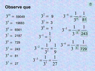  10 3 
 93 
 83 
 73 
 6 3 
 5 3 
 4 3 
 3 3 
 23 
 13 
 03 
1 
3 
3 1   
1 
9 
1 
2    
3 2 
3 
1 
27 
1 
3    
3 3 
3 
1 
1 
3 4    
3 
59049 
19683 
6561 
2187 
729 
243 
81 
27 
9 
3 
1 
4 81 
1 
1 
3 5    
3 
5 243 
1 
1 
3 6    
3 
6 729 
Observe que 
 