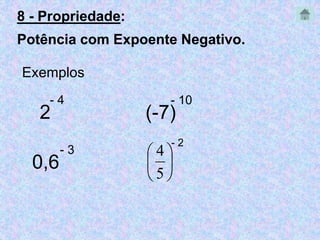 8 - Propriedade: 
Potência com Expoente Negativo. 
Exemplos 
- 4 
2 
0,6 
- 3 
- 10 
(-7) 
- 2 
 
 
 
 
5 
 
 
4 
 