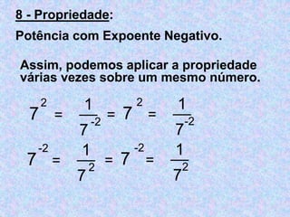8 - Propriedade: 
Potência com Expoente Negativo. 
Assim, podemos aplicar a propriedade 
várias vezes sobre um mesmo númer...