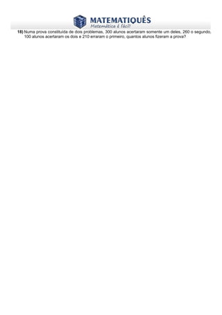 www.matematiques.com.br
18) Numa prova constituída de dois problemas, 300 alunos acertaram somente um deles, 260 o segundo,
100 alunos acertaram os dois e 210 erraram o primeiro, quantos alunos fizeram a prova?
 